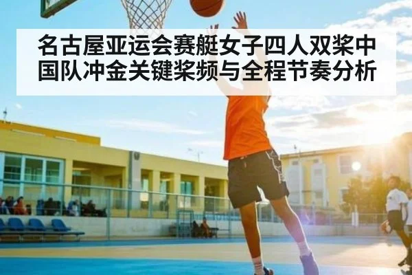 名古屋亚运会赛艇女子四人双桨中国队冲金关键桨频与全程节奏分析